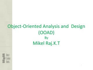 1
Object-Oriented Analysis and Design
(OOAD)
By
Mikel Raj.K.T
 