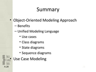 28
Summary
• Object-Oriented Modeling Approach
– Benefits
– Unified Modeling Language
• Use cases
• Class diagrams
• State diagrams
• Sequence diagrams
• Use Case Modeling
A.28
 
