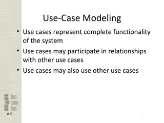 9
Use-Case Modeling
• Use cases represent complete functionality
of the system
• Use cases may participate in relationships
with other use cases
• Use cases may also use other use cases
A.9
 
