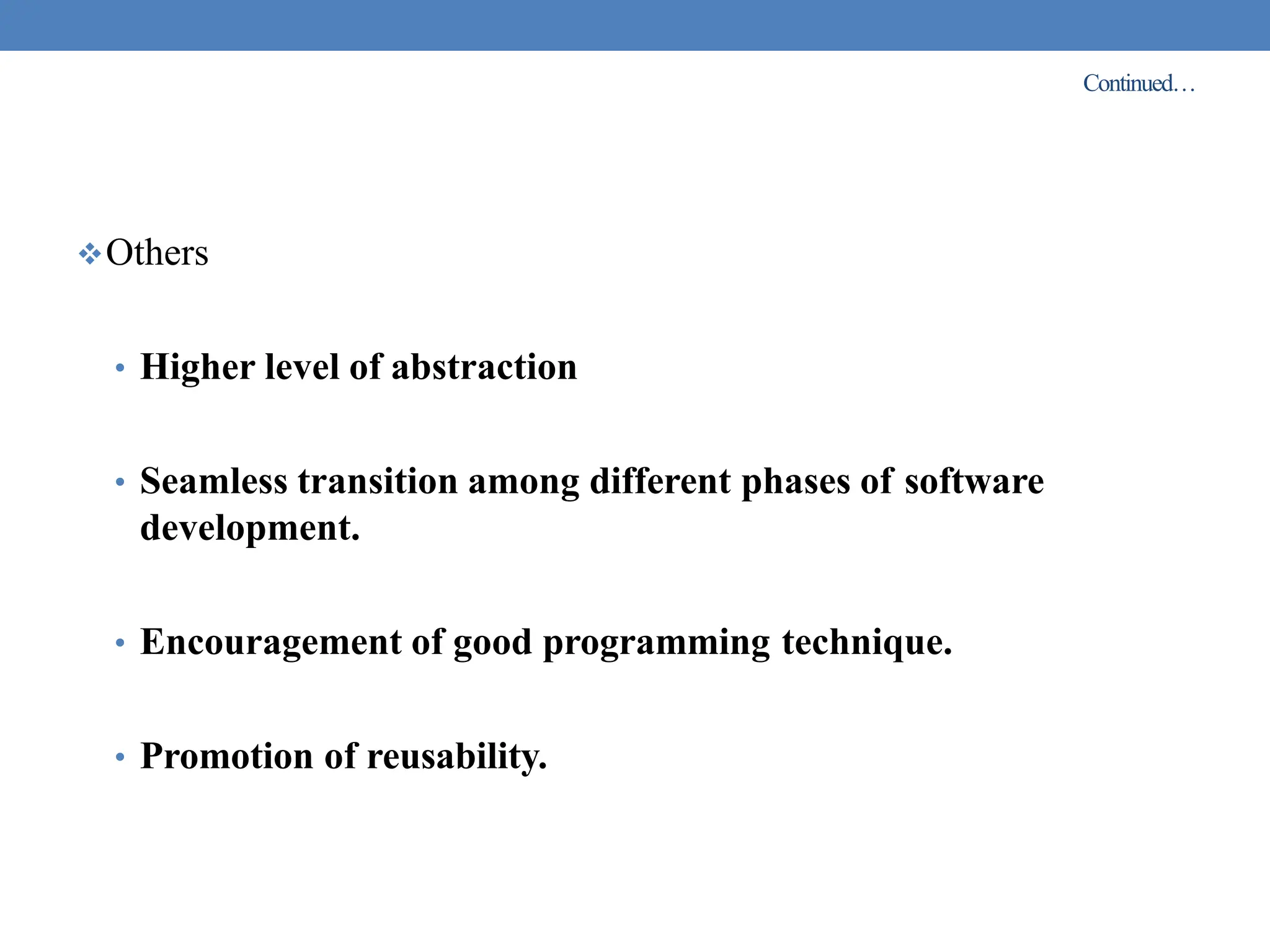 Continued…
Others
• Higher level of abstraction
• Seamless transition among different phases of software
development.
• Encouragement of good programming technique.
• Promotion of reusability.
 