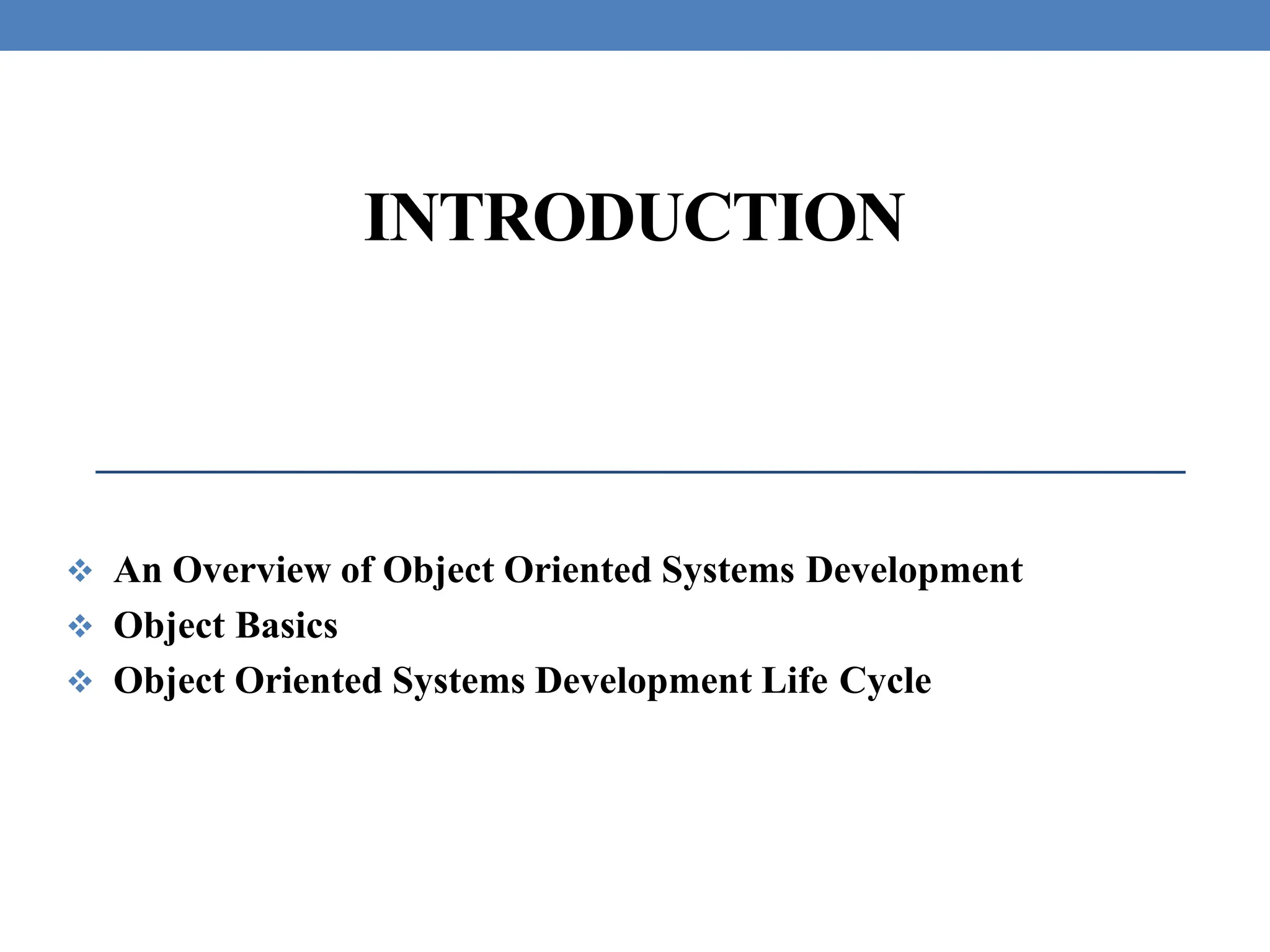 INTRODUCTION
 An Overview of Object Oriented Systems Development
 Object Basics
 Object Oriented Systems Development Life Cycle
 