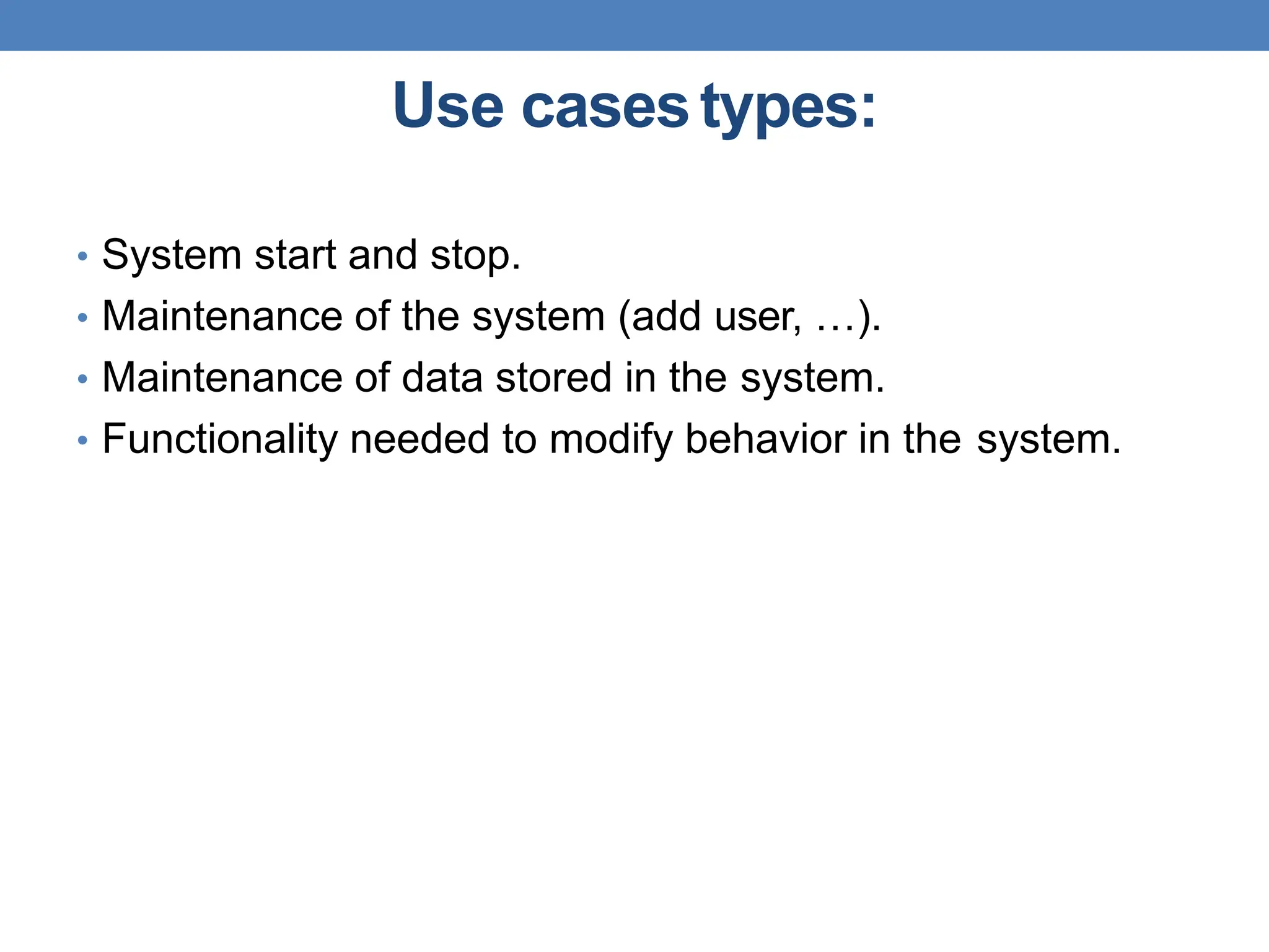 Use casestypes:
• System start and stop.
• Maintenance of the system (add user, …).
• Maintenance of data stored in the system.
• Functionality needed to modify behavior in the system.
 