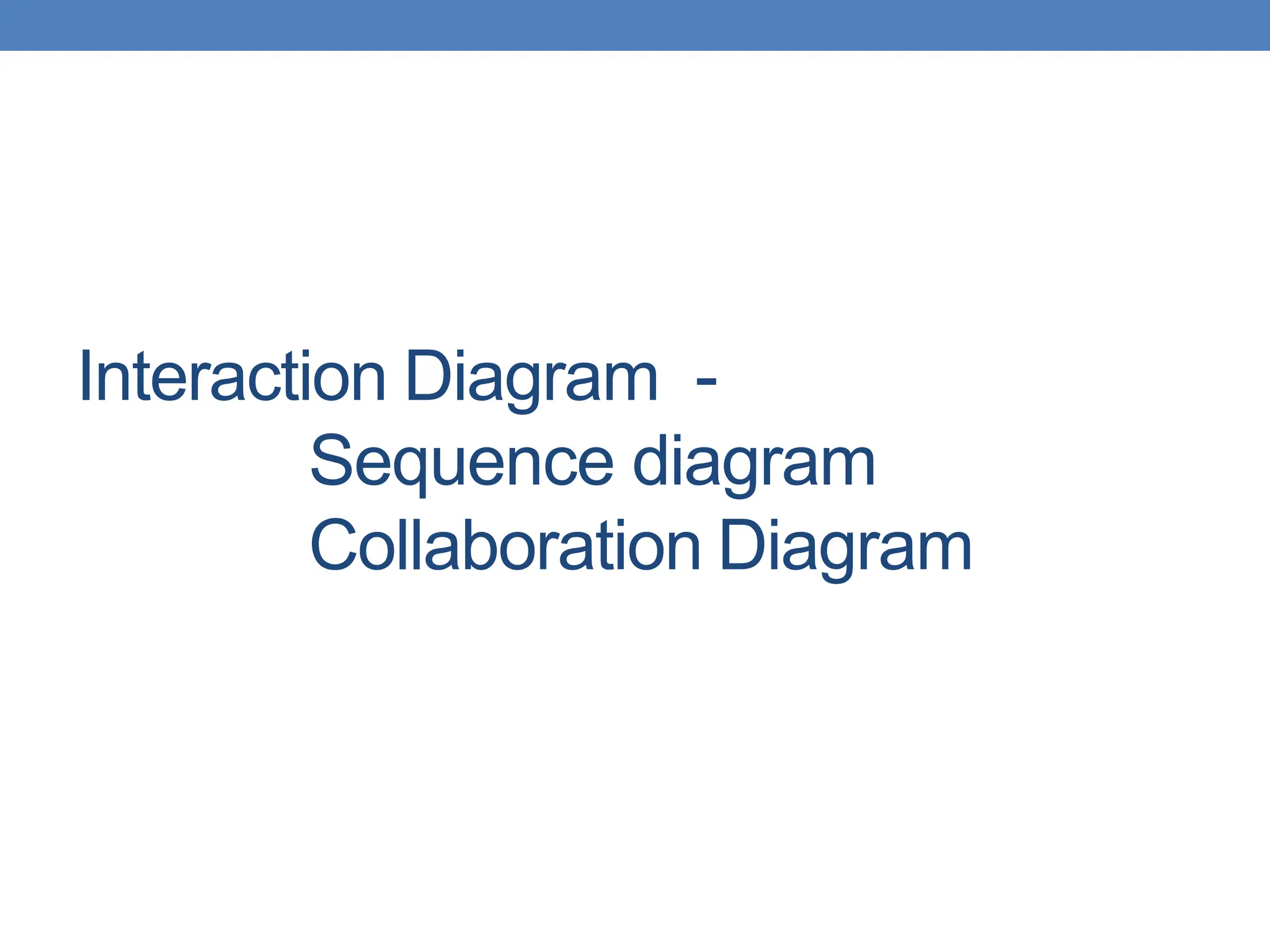 Interaction Diagram -
Sequence diagram
Collaboration Diagram
 