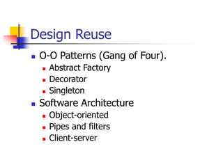 Design Reuse
 O-O Patterns (Gang of Four).
 Abstract Factory
 Decorator
 Singleton
 Software Architecture
 Object-oriented
 Pipes and filters
 Client-server
 