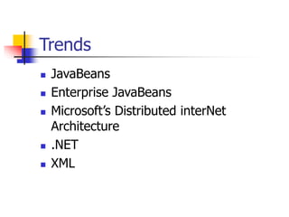 Trends
 JavaBeans
 Enterprise JavaBeans
 Microsoft’s Distributed interNet
Architecture
 .NET
 XML
 
