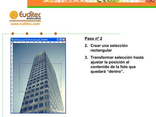 Paso nº 2 Crear una selección rectangular Transformar selección hasta ajustar la posición al contenido de la foto que quedará “dentro”. www.euditec.com
