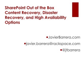 SharePoint Out of the Box
Content Recovery, Disaster
Recovery, and High Availability
Options


                    JavierBarrera.com
         javier.barrera@rackspace.com
                           @jtbarrera
 