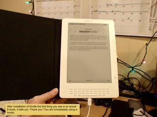 After installation of Kindle the first thing you see is an actual
E-book. It tells you Thank you! You are immediately using e-
books.
 