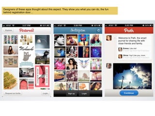 Designers of these apps thought about this aspect. They show you what you can do, the fun
behind registration door
 