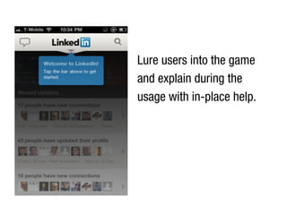 Lure users into the game
and explain during the
usage with in-place help.
 