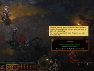 Diablo III game is very good with showing what you
need to do exactly in the moment when you need to
do it with inplace help.
No manuals, you directly enter the game and learn
during the play.
 