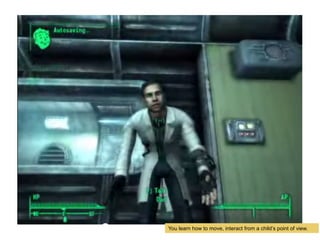 Fallout 3
You learn how to move, interact from a childs point of view.
 