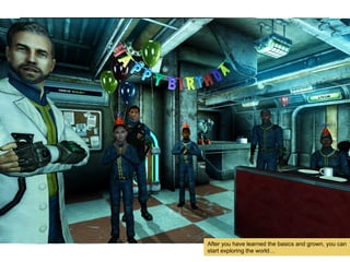 Fallout 3
After you have learned the basics and grown, you can
start exploring the world
 