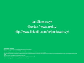 Jan Stawarczyk
@uxdcz / www.uxd.cz
http://www.linkedin.com/in/janstawarczyk
Used images / references:
http://www.flickr.com/photos/paj/sets/72157623495336203/with/4433280822/
http://dailypeptalk.files.wordpress.com/2012/03/wow-face.jpg
http://4.bp.blogspot.com/-m-ovY35lQ4o/UR14TwHXiXI/AAAAAAAAGUs/odoct8-x1vY/s1600/canopenerplastic.jpg.jpg
http://blog.patternsofdesign.co.uk/system/images/BAhbBlsHOgZmSSI3MjAxMy8wMi8wOC8xMS8xMC8xNC8yMzkvcHJvZ3Jlc3NpdmVfcmVkdWN0aW9uMi5wbmcGOgZFVA/progressive_reduction2.png
Zdroje:
http://www-01.ibm.com/software/ucd/initial/designinitial.html
http://www.hcde.washington.edu/files/moya_ppt_creating_great_first_impressions.pdf
http://www.kryshiggins.com/first-time-user-experiences-in-mobile-apps/
	
 ?
	
 ?
 
