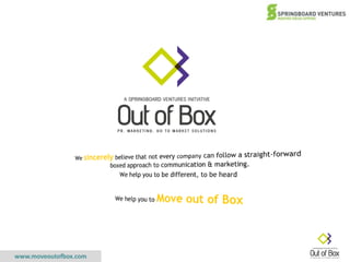 We sincerely believe that not every company can follow a straight-forward boxed approach to communication & marketing. We help you to be different, to be heard We help you to Move out of Box 