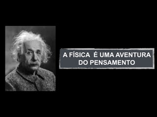 A FÍSICA É UMA AVENTURA
     DO PENSAMENTO
 