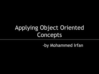 Applying Object Oriented Concepts -by Mohammed Irfan 