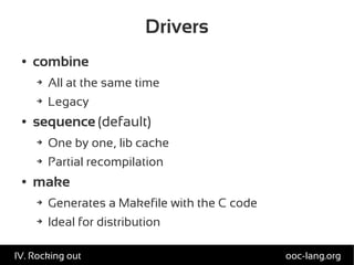 Drivers
● combine
➔ All at the same time
➔ Legacy
● sequence (default)
➔ One by one, lib cache
➔ Partial recompilation
● make
➔ Generates a Makefile with the C code
➔ Ideal for distribution
ooc-lang.orgIV. Rocking out
 
