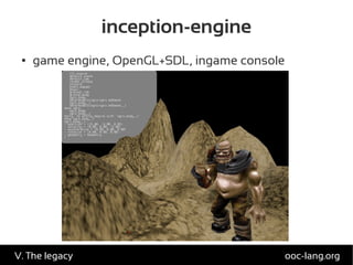 inception-engine
● game engine, OpenGL+SDL, ingame console
ooc-lang.orgV. The legacy
 