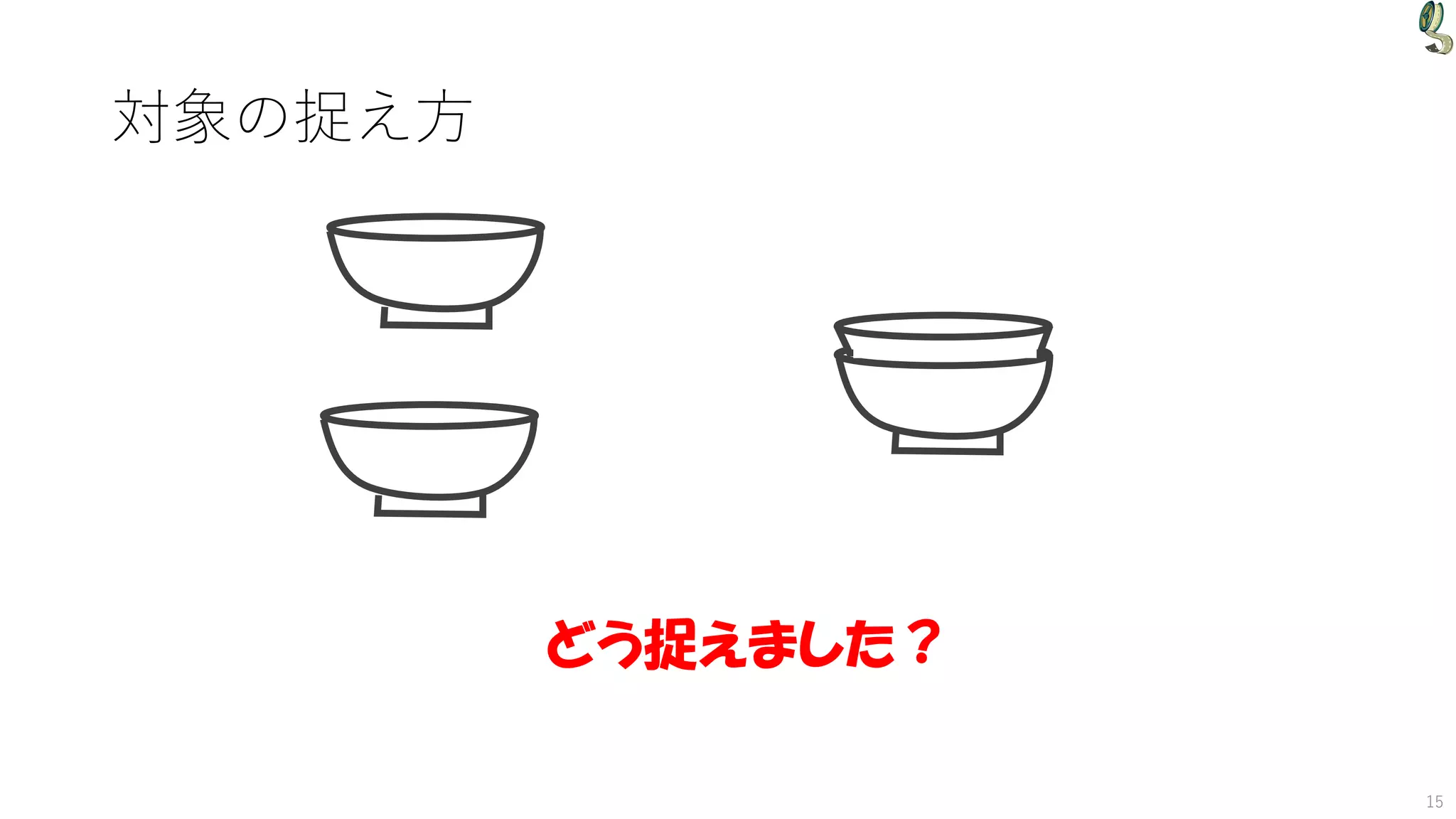 対象の捉え方
15
どう捉えました？
 