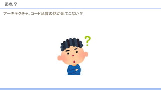 あれ？
アーキテクチャ、コード品質の話が出てこない？
 