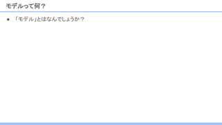 ● 「モデル」とはなんでしょうか？
モデルって何？
 