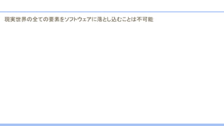 現実世界の全ての要素をソフトウェアに落とし込むことは不可能
 
