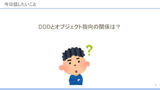 今日話したいこと
DDDとオブジェクト指向の関係は？
5
 