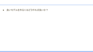 ● 良いモデルを作るにはどうすれば良いか？
 