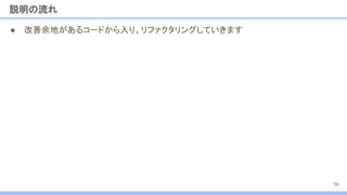 ● 改善余地があるコードから入り、リファクタリングしていきます
説明の流れ
96
 