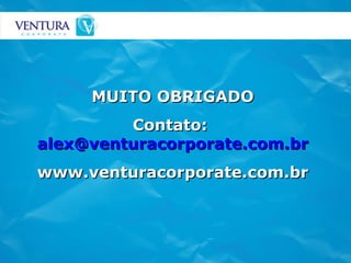 MUITO OBRIGADO Contato:  [email_address] www.venturacorporate.com.br 
