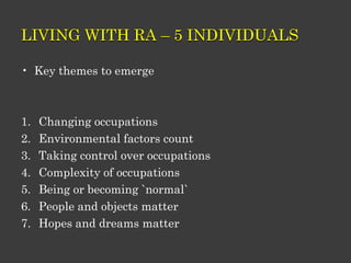 LIVING WITH RA – 5 INDIVIDUALS
• Key themes to emerge
1. Changing occupations
2. Environmental factors count
3. Taking con...