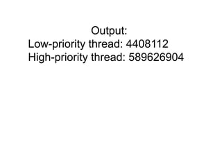 Output:
Low-priority thread: 4408112
High-priority thread: 589626904
 