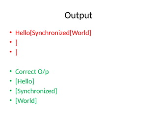 Output
• Hello[Synchronized[World]
• ]
• ]
• Correct O/p
• [Hello]
• [Synchronized]
• [World]
 