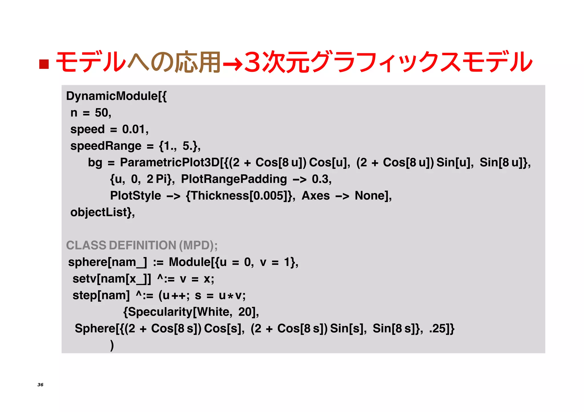 ◼ モデルへの応用→3次元グラフィックスモデル
�������������[{
� = ���
����� = �����
���������� = {��� ��}�
�� = ����������������[{(� + ���[� �]) ���[�]� (� + ���[� �]) ���[�]� ���[� �]}�
{�� �� � ��}� ���������������� -> ����
��������� -> {���������[�����]}� ���� -> ����]�
����������}�
����� ���������� (���)�
������[���_] �= ������[{� = �� � = �}�
����[���[�_]] ��= � = ��
����[���] ��= (�++� � = �*��
{�����������[������ ��]�
������[{(� + ���[� �]) ���[�]� (� + ���[� �]) ���[�]� ���[� �]}� ���]}
)
36
 