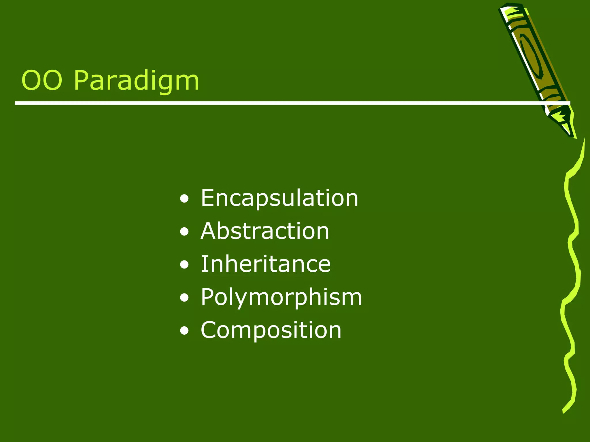 OO Paradigm • Encapsulation • Abstraction • Inheritance • Polymorphism • Composition 