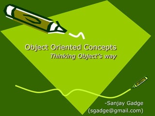 Object Oriented Concepts
      Thinking Object’s way




                        -Sanjay Gadge
                  (sgadge@gmail.com)
 