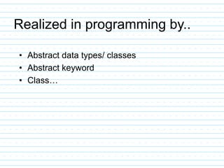 Realized in programming by..
• Abstract data types/ classes
• Abstract keyword
• Class…
 