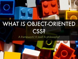 WHAT IS OBJECT-ORIENTED
         CSS?
     A framework? A tool? A philosophy?
 
