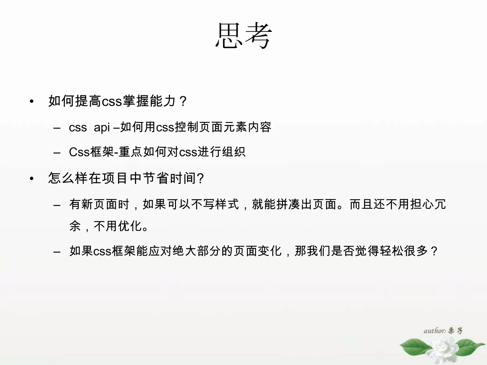 思考如何提高css掌握能力？cssapi –如何用css控制页面元素内容Css框架-重点如何对css进行组织怎么样在项目中节省时间?有新页面时，如果可以不写样式，就能拼凑出页面。而且还不用担心冗余，不用优化。如果css框架能应对绝大部分的页面变化，那我们是否觉得轻松很多？