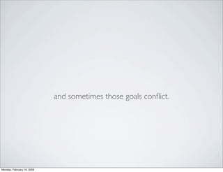and sometimes those goals conﬂict.




Monday, February 16, 2009
 