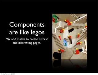 Components
              are like legos
        Mix and match to create diverse
             and interesting pages.




Mo...