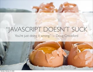 “JAVASCRIPT DOESN’T SUCK
                            You’re just doing it wrong.” -- Doug Crockford




Monday, February 1...