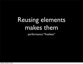 Reusing elements
                              makes them
                               performance “freebies”




Monday...