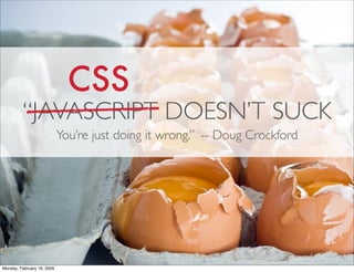 CSS
         “JAVASCRIPT DOESN’T SUCK
                            You’re just doing it wrong.” -- Doug Crockford




Monda...