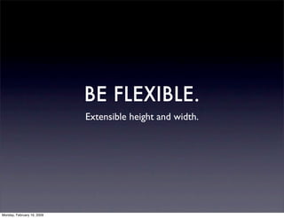 BE FLEXIBLE.
                            Extensible height and width.




Monday, February 16, 2009
 