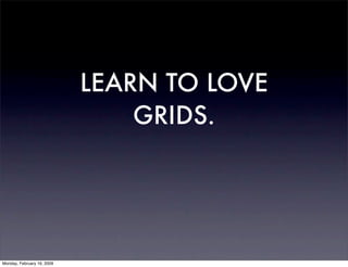 LEARN TO LOVE
                                GRIDS.




Monday, February 16, 2009
 
