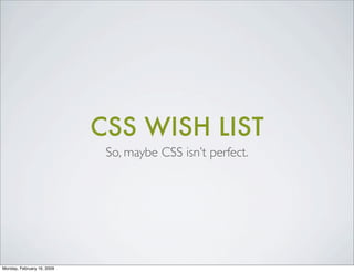 CSS WISH LIST
                             So, maybe CSS isn’t perfect.




Monday, February 16, 2009
 