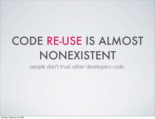 CODE RE-USE IS ALMOST
              NONEXISTENT
                            people don’t trust other developers code.




...