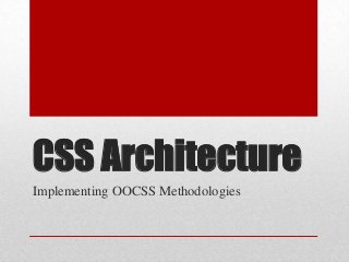 CSS Architecture
Implementing OOCSS Methodologies
 